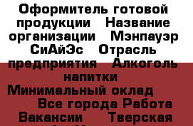 Оформитель готовой продукции › Название организации ­ Мэнпауэр СиАйЭс › Отрасль предприятия ­ Алкоголь, напитки › Минимальный оклад ­ 19 300 - Все города Работа » Вакансии   . Тверская обл.,Удомля г.